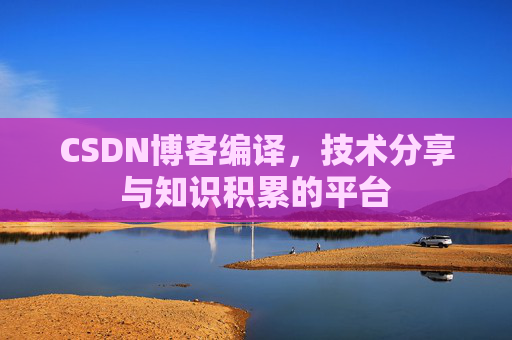 CSDN博客编译，技术分享与知识积累的平台
