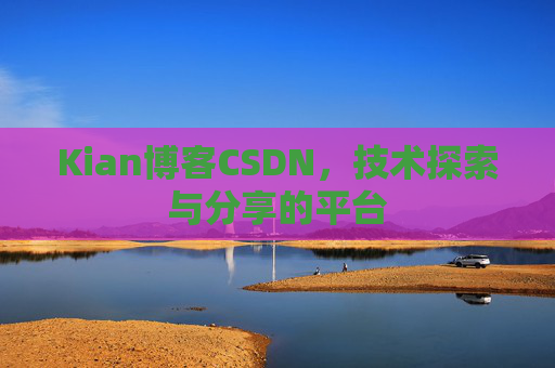 Kian博客CSDN，技术探索与分享的平台